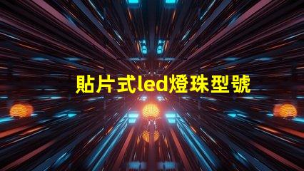 貼片式led燈珠型號大全 貼片led燈珠型號及尺寸和圖片